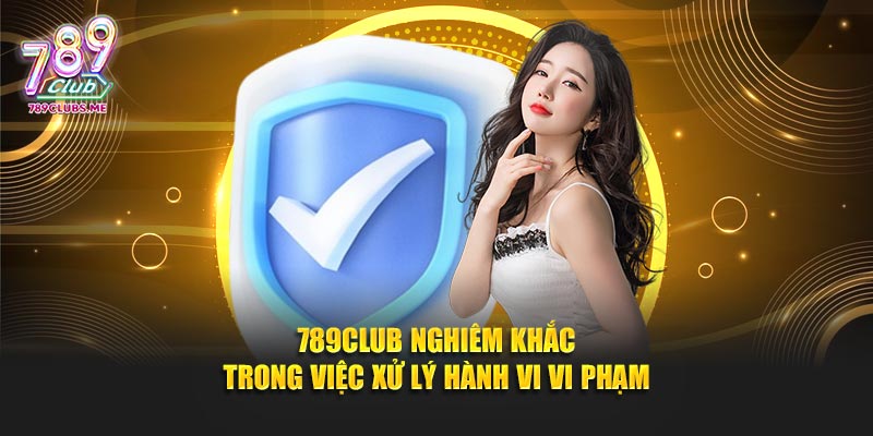 789CLUB nghiêm khắc trong việc xử lý hành vi vi phạm