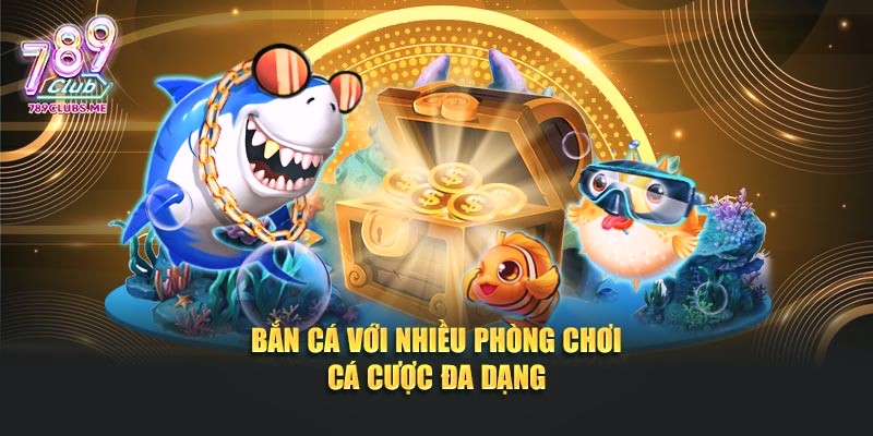 Bắn cá với nhiều phòng chơi cá cược đa dạng