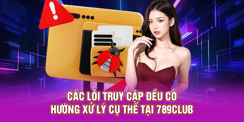 Các lỗi truy cập đều có hướng xử lý cụ thể tại 789club