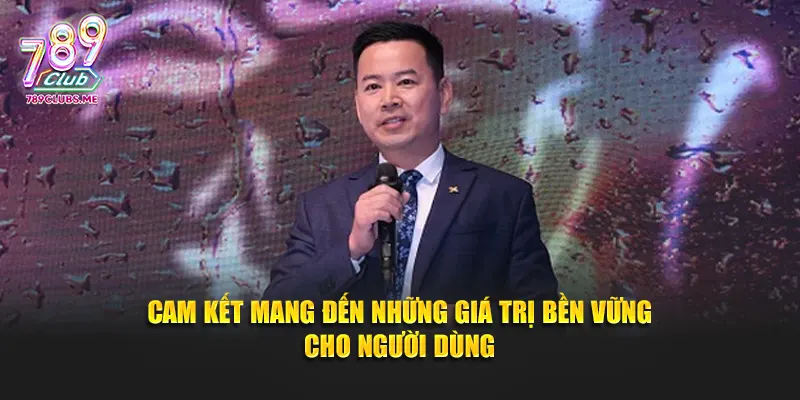 Cam kết mang đến những giá trị bền vững cho người dùng