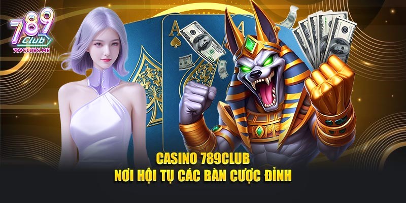 Casino 789CLUB nơi hội tụ các bàn cược đỉnh cao