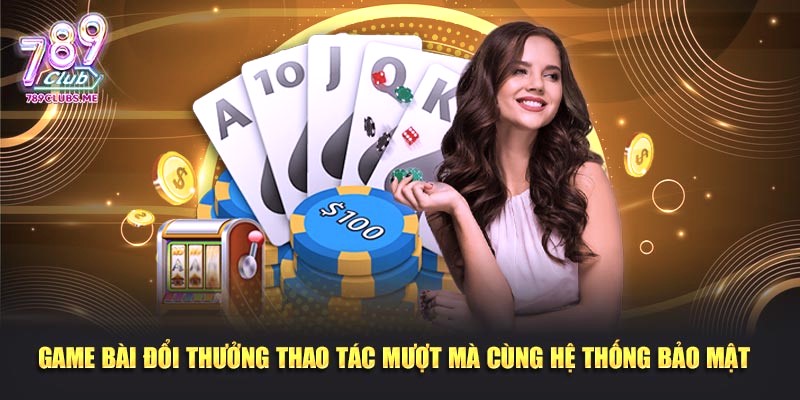 Game bài đổi thưởng thao tác mượt mà cùng hệ thống bảo mật