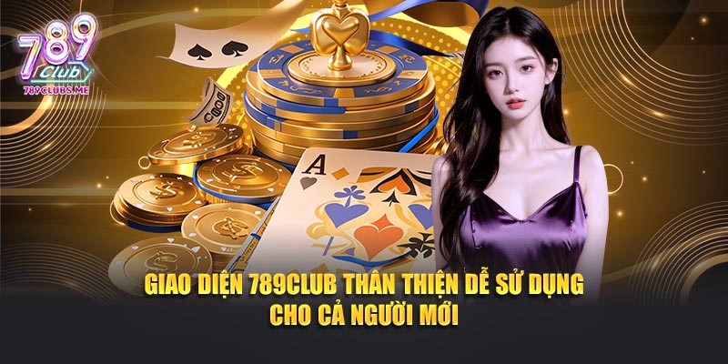 Giao diện 789CLUB thân thiện dễ sử dụng cho cả người mới