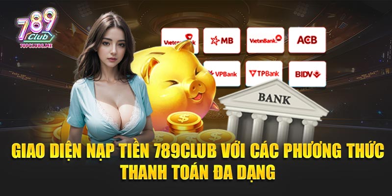 Giao diện nạp tiền 789Club với các phương thức thanh toán đa dạng