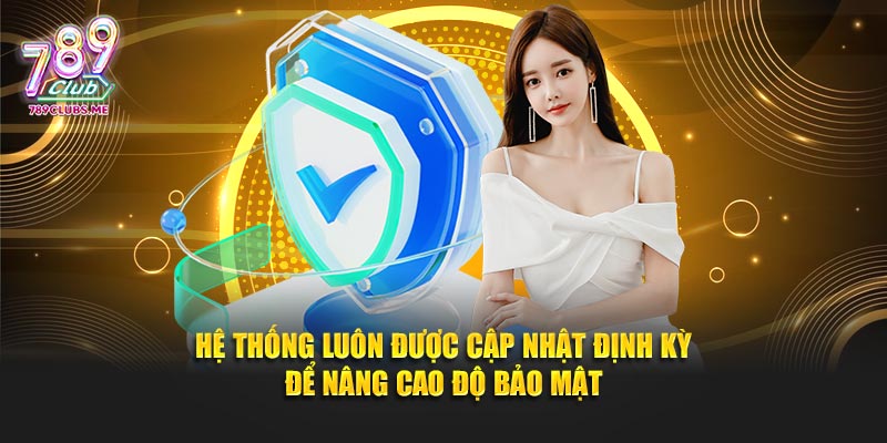 Hệ thống luôn được cập nhật định kỳ để nâng cao độ bảo mật