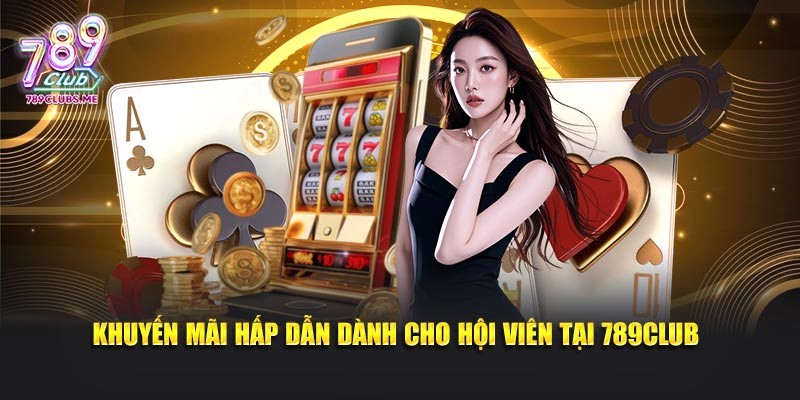 Khuyến mãi hấp dẫn dành cho hội viên tại 789CLUB