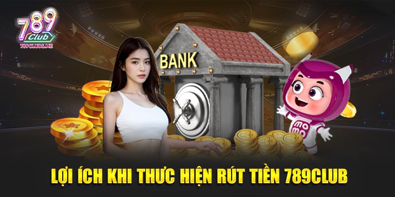 Lợi ích khi thưc hiện Rút tiền 789Club