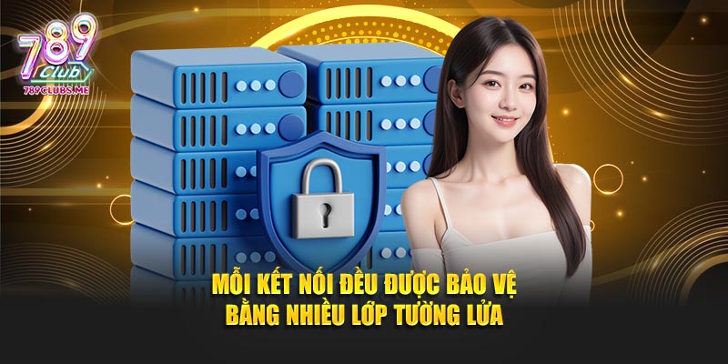 Mỗi kết nối đều được bảo vệ bằng nhiều lớp tường lửa
