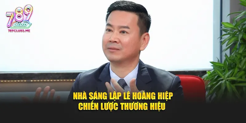 Nhà sáng lập Lê Hoàng Hiệp tiên phong ứng dụng công nghệ vào 789club