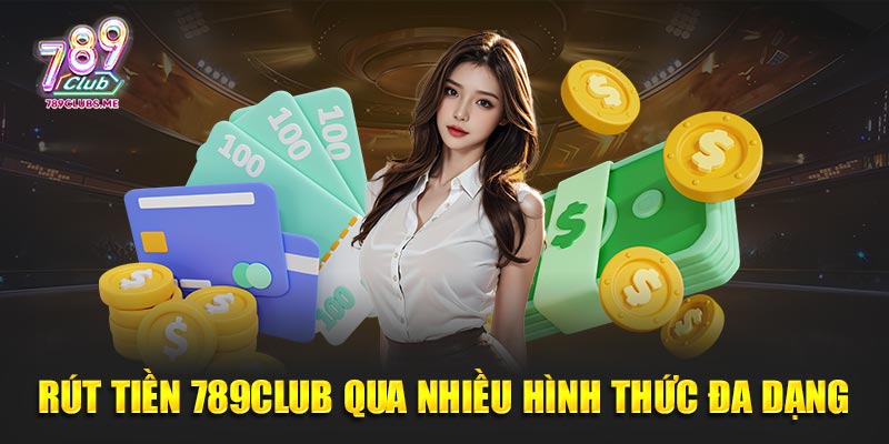 Rút tiền 789Club qua nhiều hình thức đa dạng