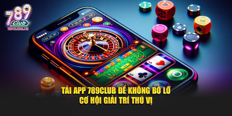 Tải app 789club để không bỏ lỡ cơ hội giải trí thú vị