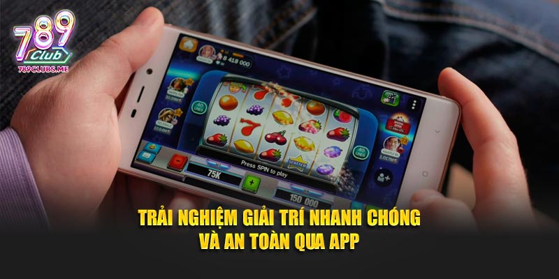 Trải nghiệm giải trí nhanh chóng và an toàn qua app
